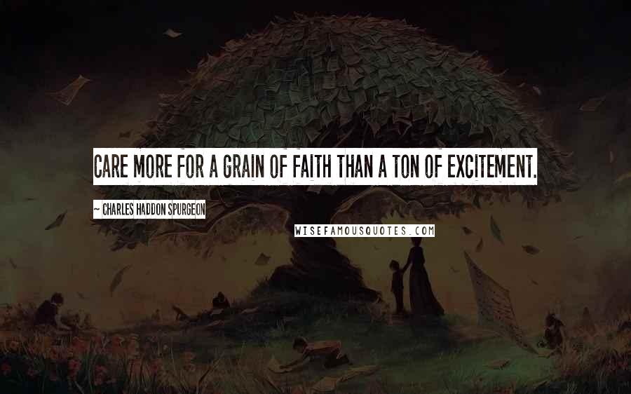 Charles Haddon Spurgeon Quotes: Care more for a grain of faith than a ton of excitement.