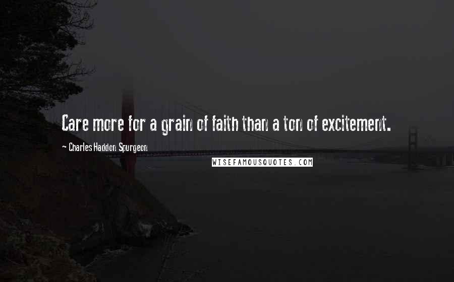 Charles Haddon Spurgeon Quotes: Care more for a grain of faith than a ton of excitement.