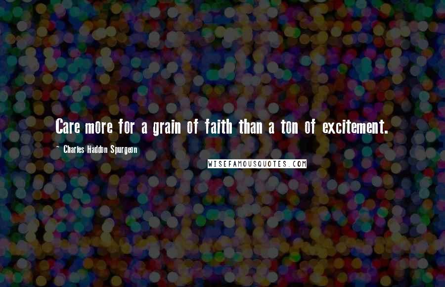 Charles Haddon Spurgeon Quotes: Care more for a grain of faith than a ton of excitement.