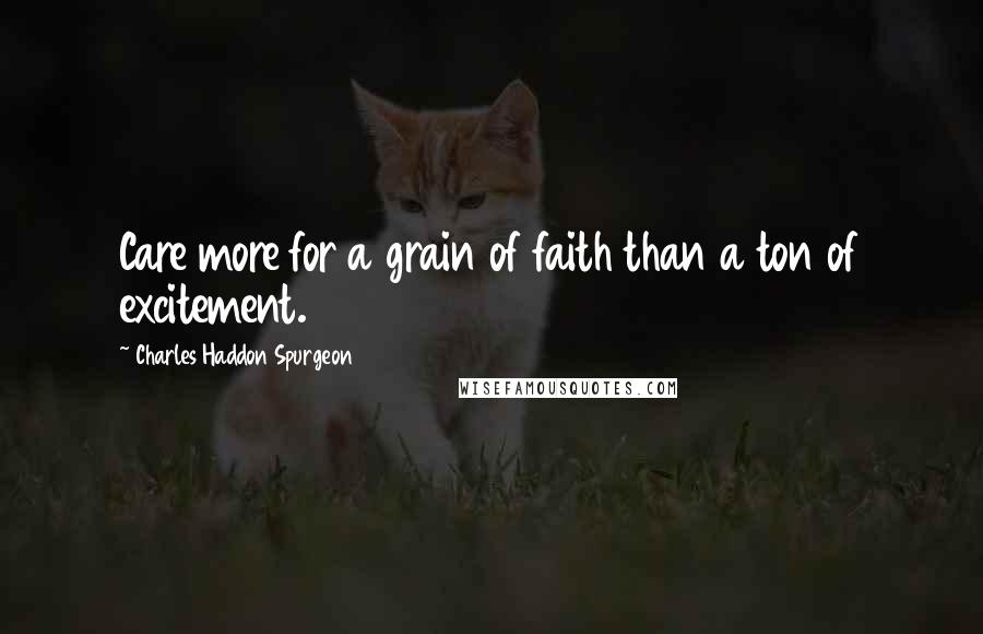 Charles Haddon Spurgeon Quotes: Care more for a grain of faith than a ton of excitement.