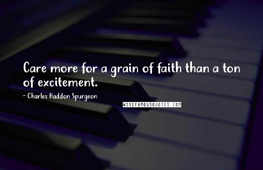 Charles Haddon Spurgeon Quotes: Care more for a grain of faith than a ton of excitement.