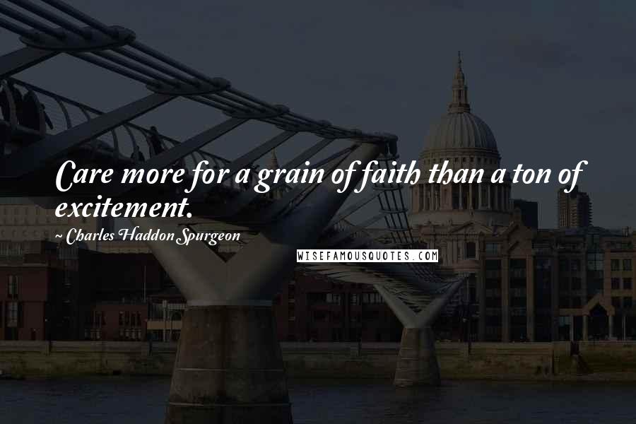 Charles Haddon Spurgeon Quotes: Care more for a grain of faith than a ton of excitement.