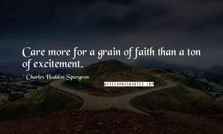 Charles Haddon Spurgeon Quotes: Care more for a grain of faith than a ton of excitement.