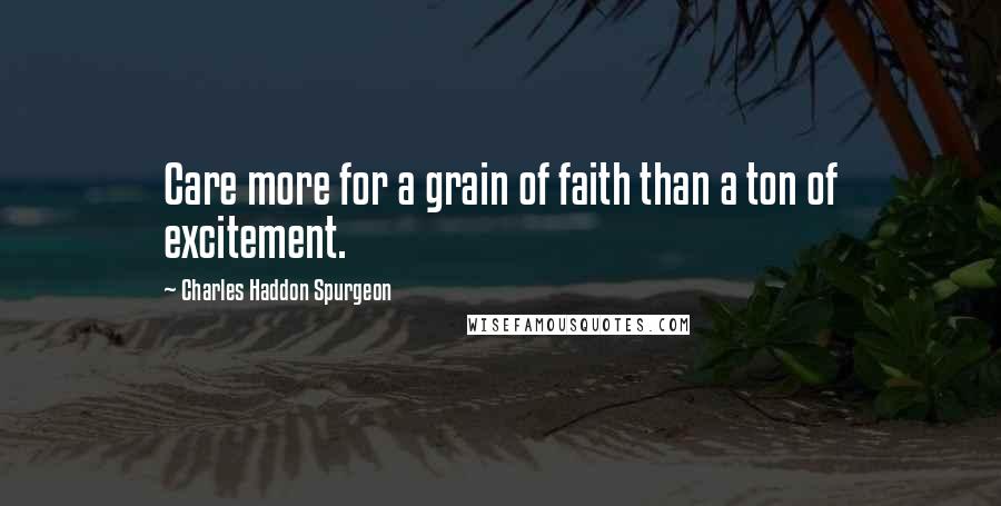 Charles Haddon Spurgeon Quotes: Care more for a grain of faith than a ton of excitement.