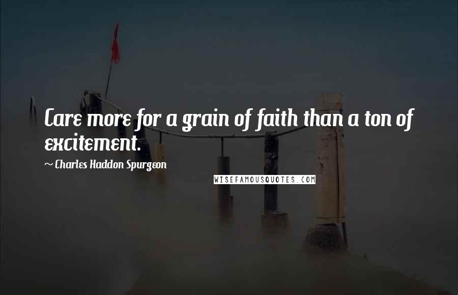 Charles Haddon Spurgeon Quotes: Care more for a grain of faith than a ton of excitement.