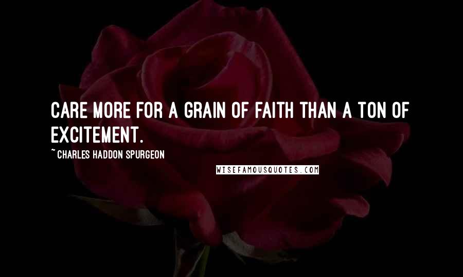 Charles Haddon Spurgeon Quotes: Care more for a grain of faith than a ton of excitement.