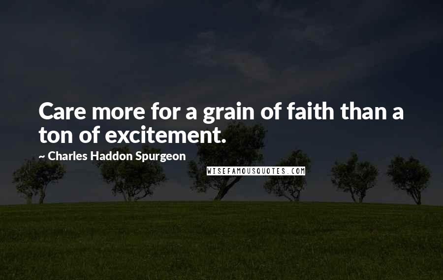 Charles Haddon Spurgeon Quotes: Care more for a grain of faith than a ton of excitement.