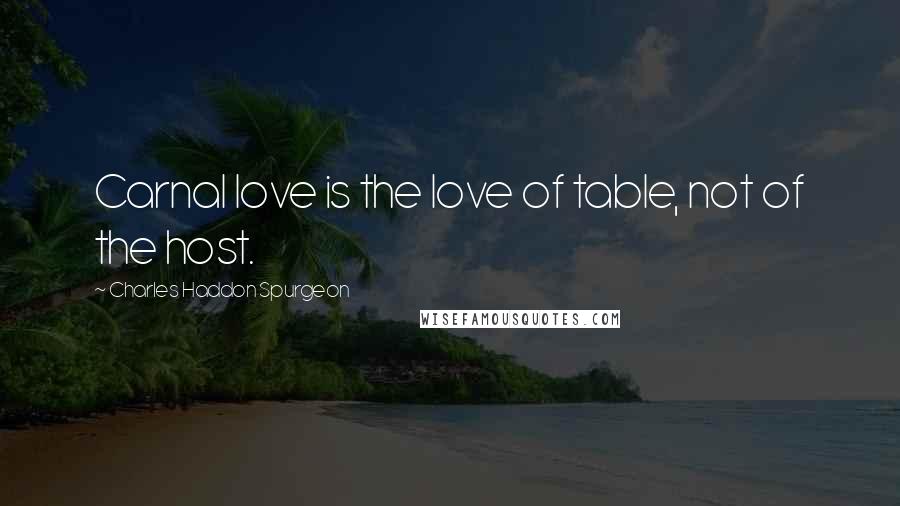 Charles Haddon Spurgeon Quotes: Carnal love is the love of table, not of the host.