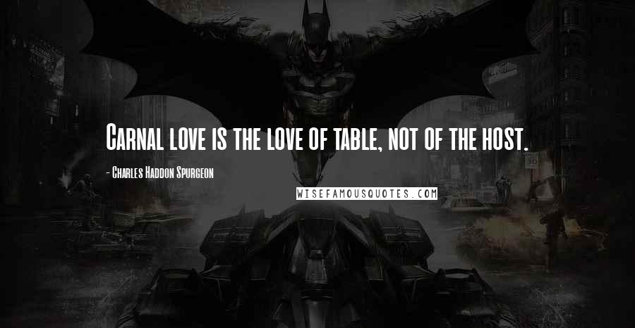 Charles Haddon Spurgeon Quotes: Carnal love is the love of table, not of the host.