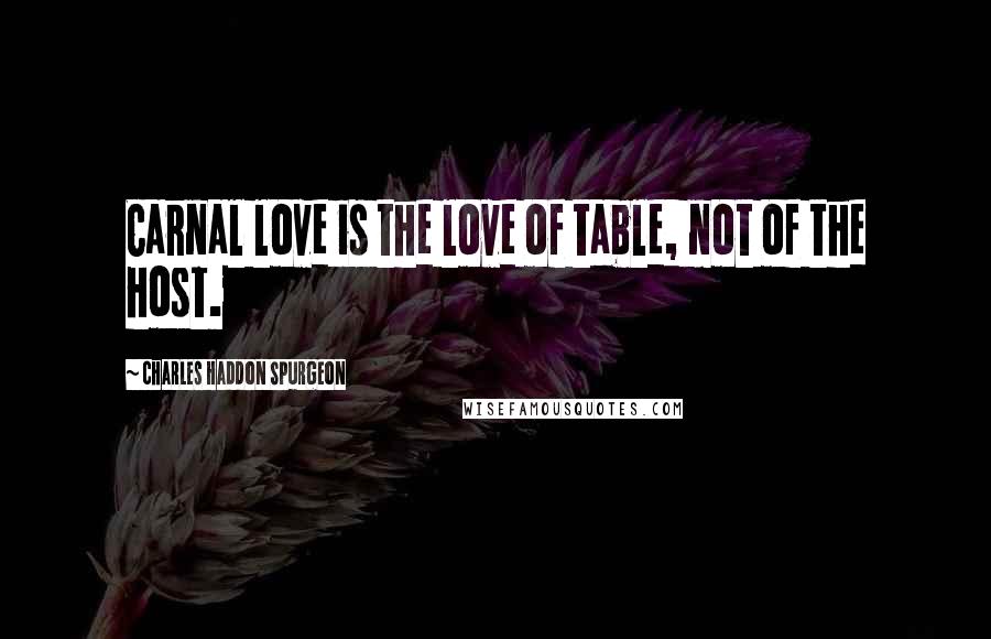 Charles Haddon Spurgeon Quotes: Carnal love is the love of table, not of the host.