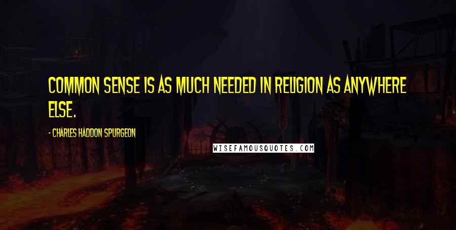 Charles Haddon Spurgeon Quotes: Common sense is as much needed in religion as anywhere else.