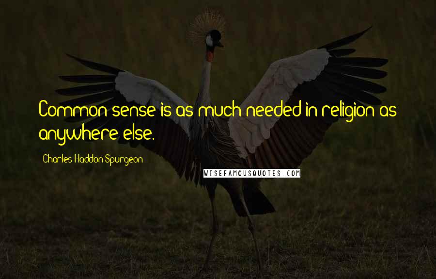 Charles Haddon Spurgeon Quotes: Common sense is as much needed in religion as anywhere else.