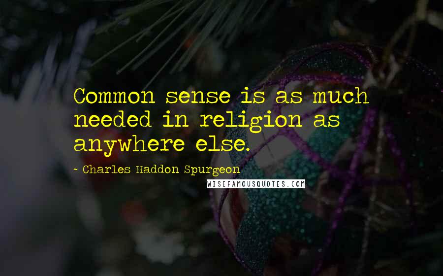 Charles Haddon Spurgeon Quotes: Common sense is as much needed in religion as anywhere else.