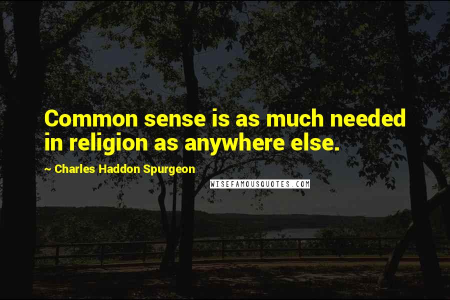 Charles Haddon Spurgeon Quotes: Common sense is as much needed in religion as anywhere else.