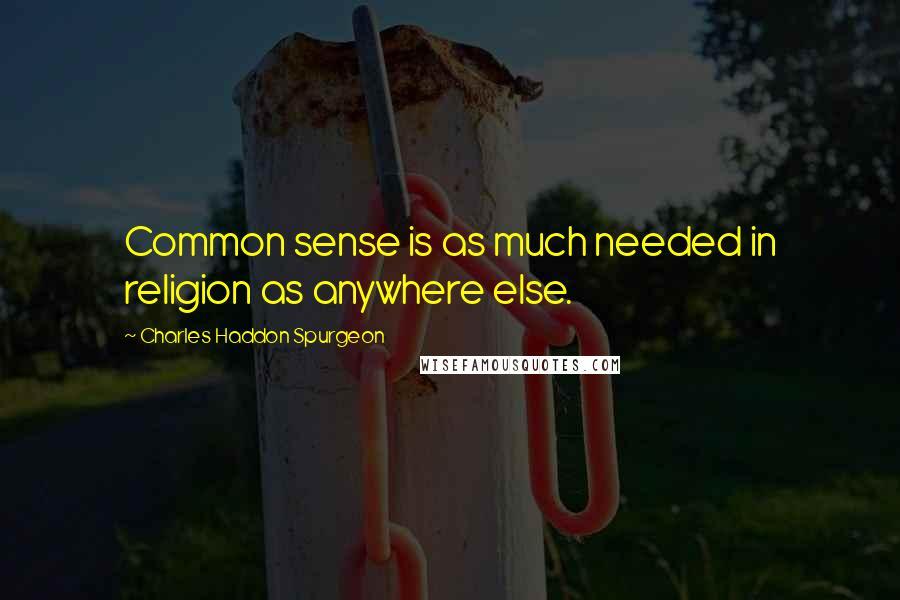 Charles Haddon Spurgeon Quotes: Common sense is as much needed in religion as anywhere else.