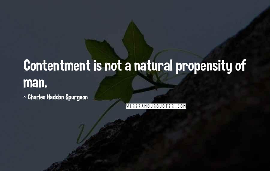 Charles Haddon Spurgeon Quotes: Contentment is not a natural propensity of man.