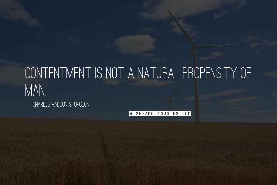 Charles Haddon Spurgeon Quotes: Contentment is not a natural propensity of man.