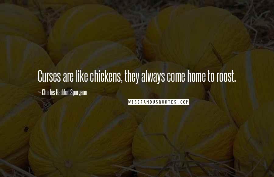 Charles Haddon Spurgeon Quotes: Curses are like chickens, they always come home to roost.