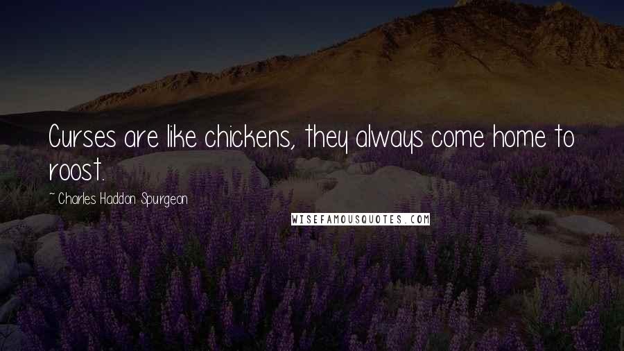 Charles Haddon Spurgeon Quotes: Curses are like chickens, they always come home to roost.