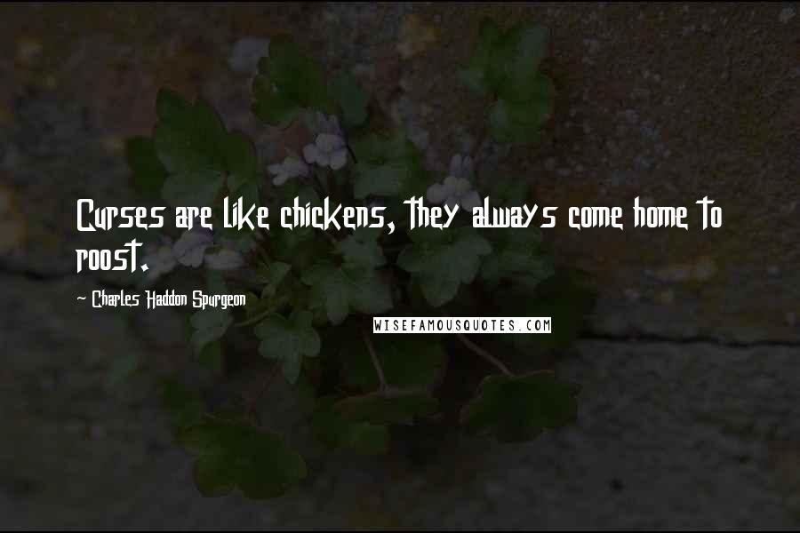 Charles Haddon Spurgeon Quotes: Curses are like chickens, they always come home to roost.