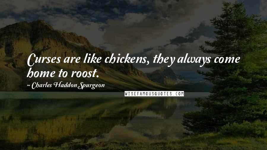 Charles Haddon Spurgeon Quotes: Curses are like chickens, they always come home to roost.