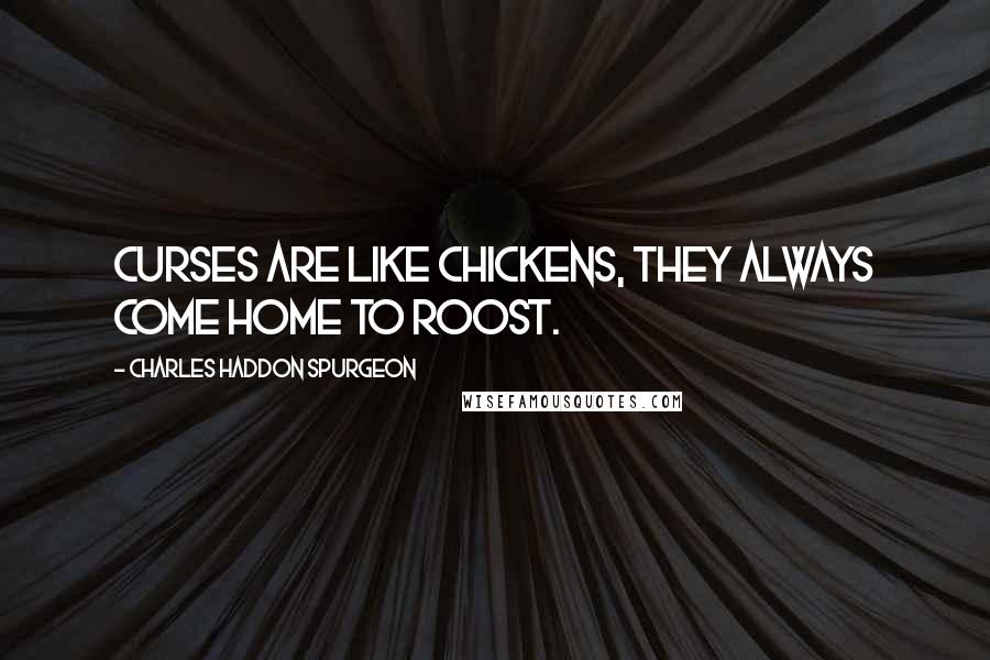 Charles Haddon Spurgeon Quotes: Curses are like chickens, they always come home to roost.