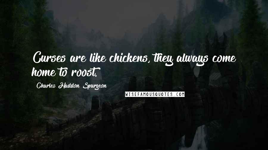 Charles Haddon Spurgeon Quotes: Curses are like chickens, they always come home to roost.