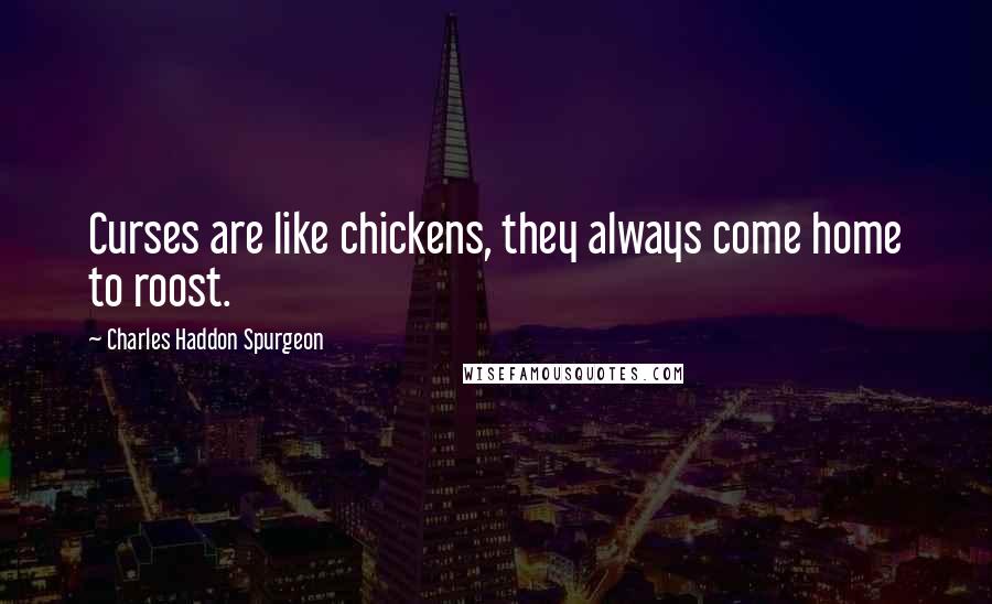 Charles Haddon Spurgeon Quotes: Curses are like chickens, they always come home to roost.