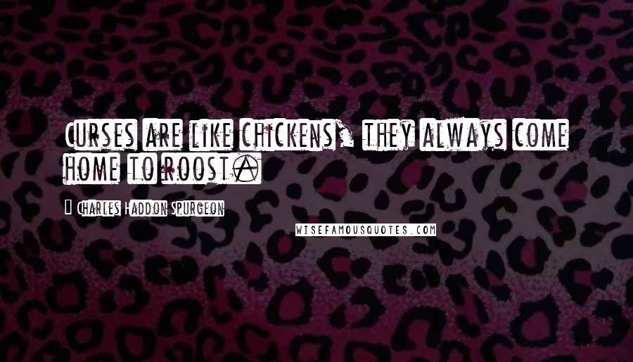 Charles Haddon Spurgeon Quotes: Curses are like chickens, they always come home to roost.