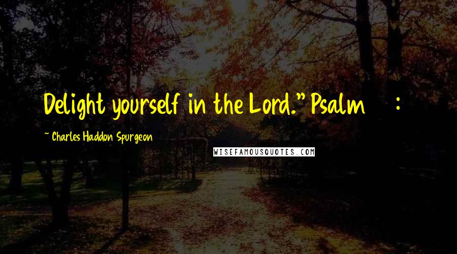 Charles Haddon Spurgeon Quotes: Delight yourself in the Lord." Psalm 37:4