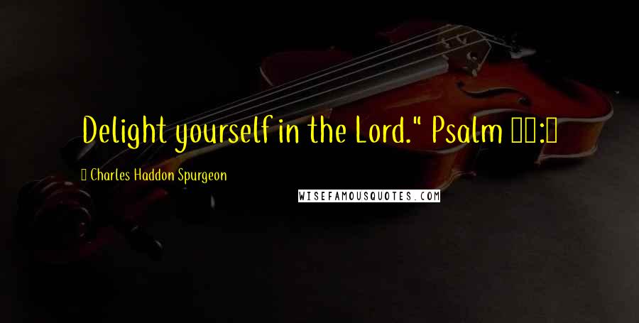 Charles Haddon Spurgeon Quotes: Delight yourself in the Lord." Psalm 37:4