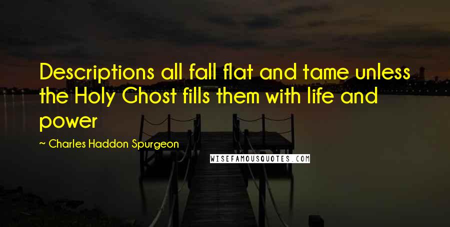 Charles Haddon Spurgeon Quotes: Descriptions all fall flat and tame unless the Holy Ghost fills them with life and power
