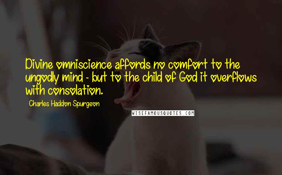 Charles Haddon Spurgeon Quotes: Divine omniscience affords no comfort to the ungodly mind - but to the child of God it overflows with consolation.