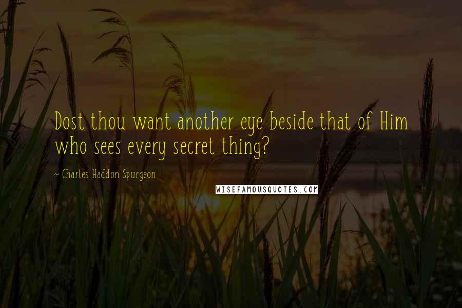 Charles Haddon Spurgeon Quotes: Dost thou want another eye beside that of Him who sees every secret thing?
