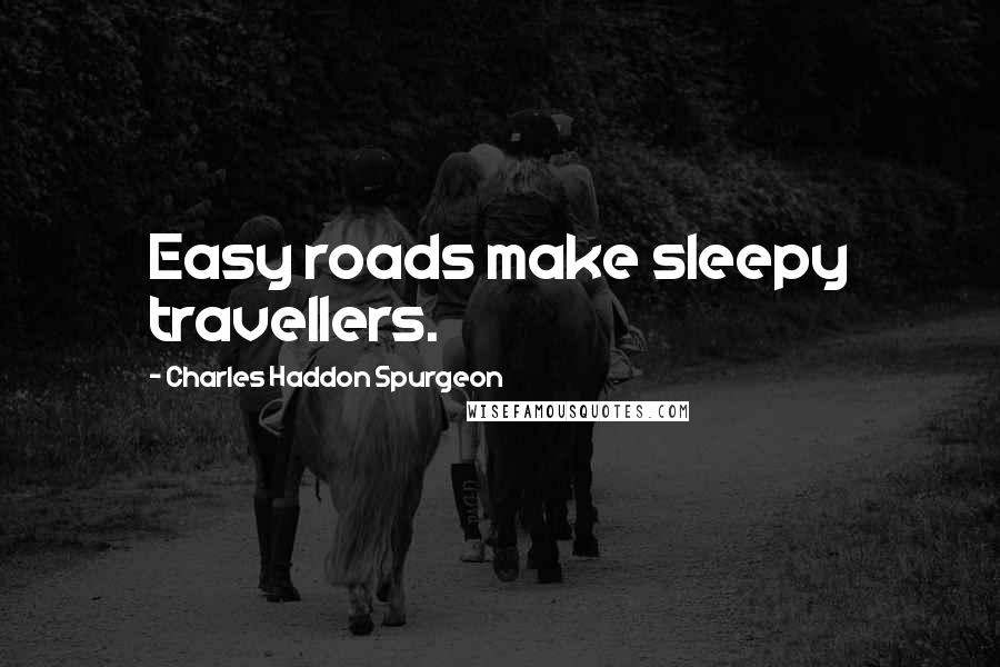 Charles Haddon Spurgeon Quotes: Easy roads make sleepy travellers.