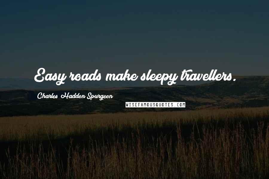 Charles Haddon Spurgeon Quotes: Easy roads make sleepy travellers.