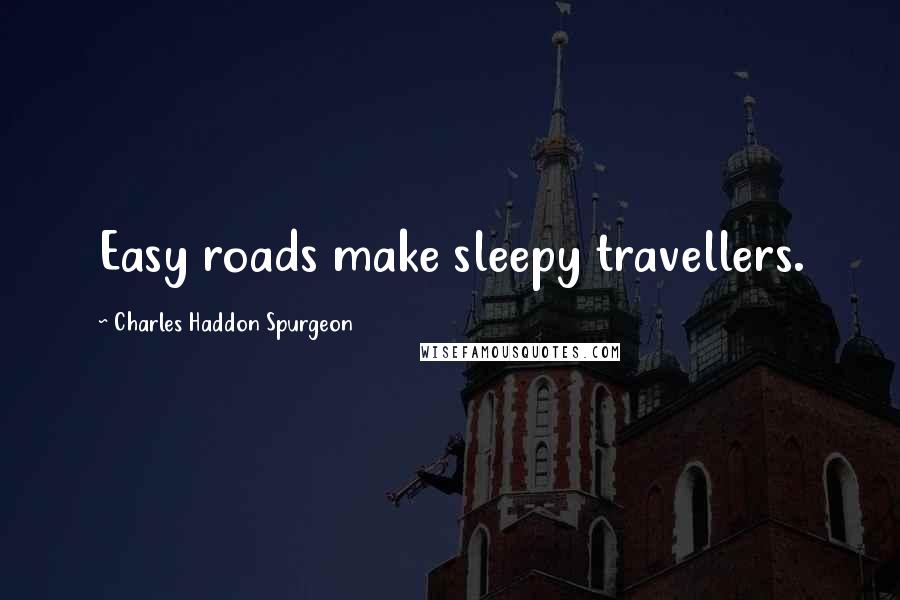 Charles Haddon Spurgeon Quotes: Easy roads make sleepy travellers.