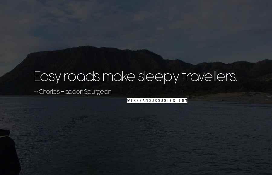 Charles Haddon Spurgeon Quotes: Easy roads make sleepy travellers.