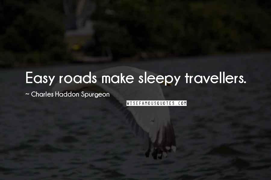 Charles Haddon Spurgeon Quotes: Easy roads make sleepy travellers.