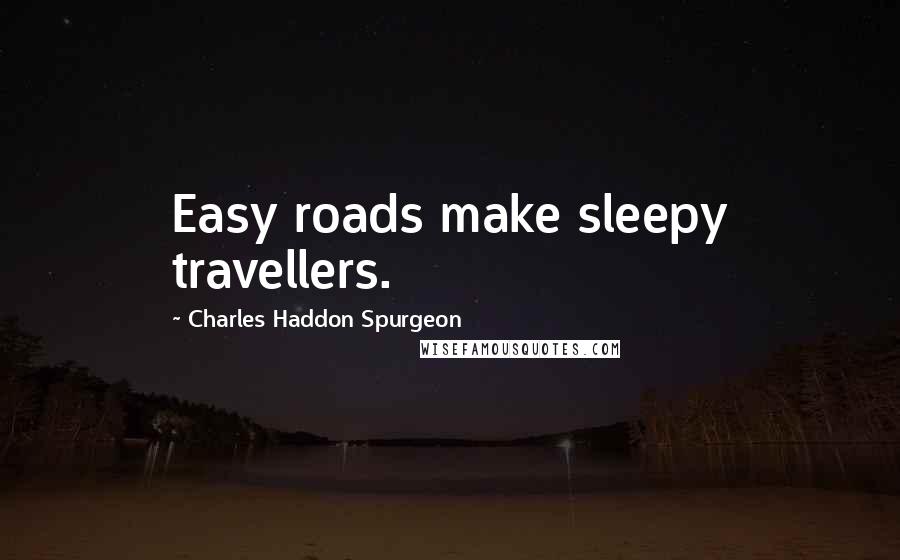 Charles Haddon Spurgeon Quotes: Easy roads make sleepy travellers.