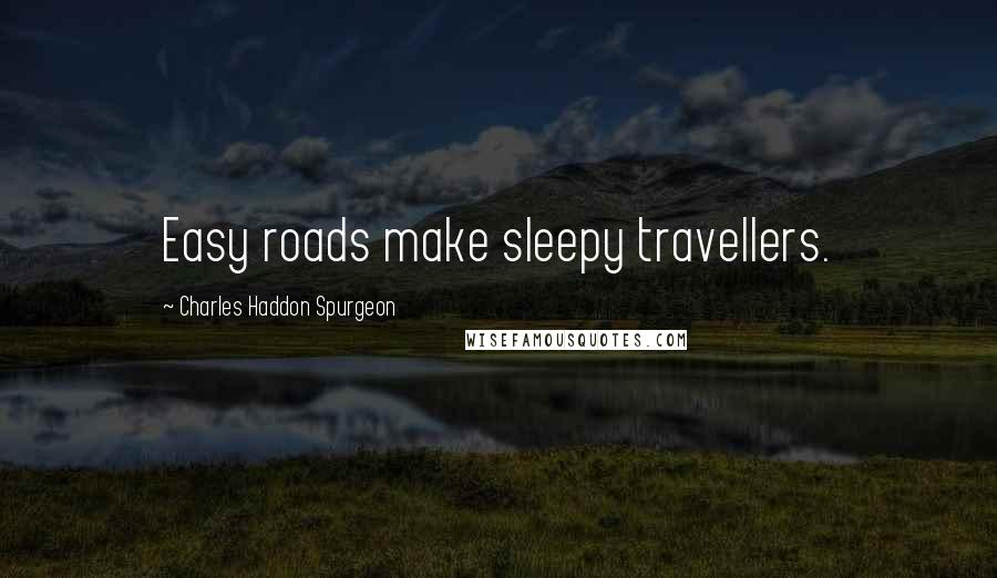 Charles Haddon Spurgeon Quotes: Easy roads make sleepy travellers.