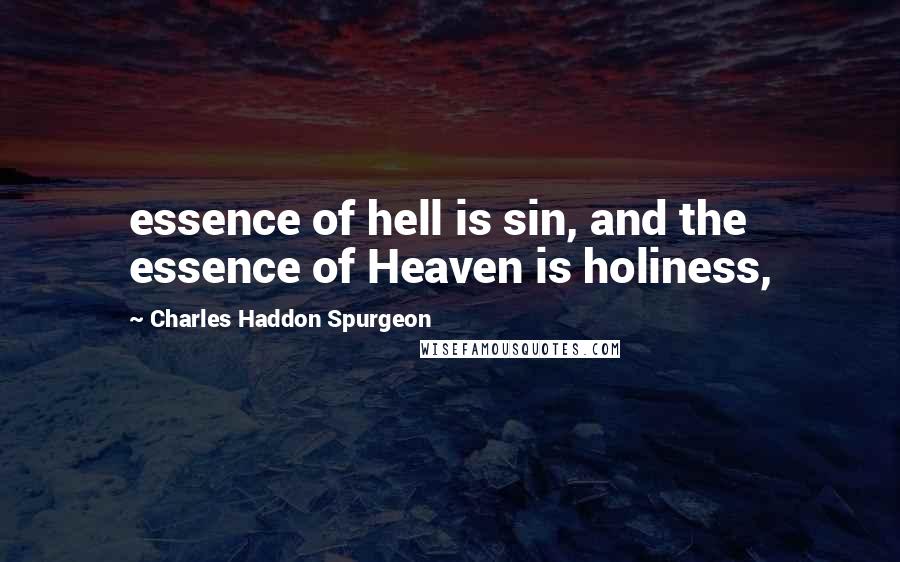 Charles Haddon Spurgeon Quotes: essence of hell is sin, and the essence of Heaven is holiness,