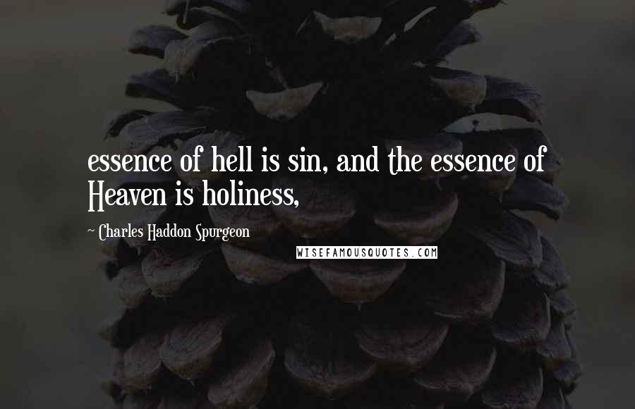 Charles Haddon Spurgeon Quotes: essence of hell is sin, and the essence of Heaven is holiness,