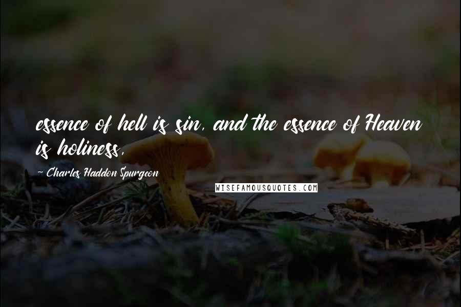 Charles Haddon Spurgeon Quotes: essence of hell is sin, and the essence of Heaven is holiness,