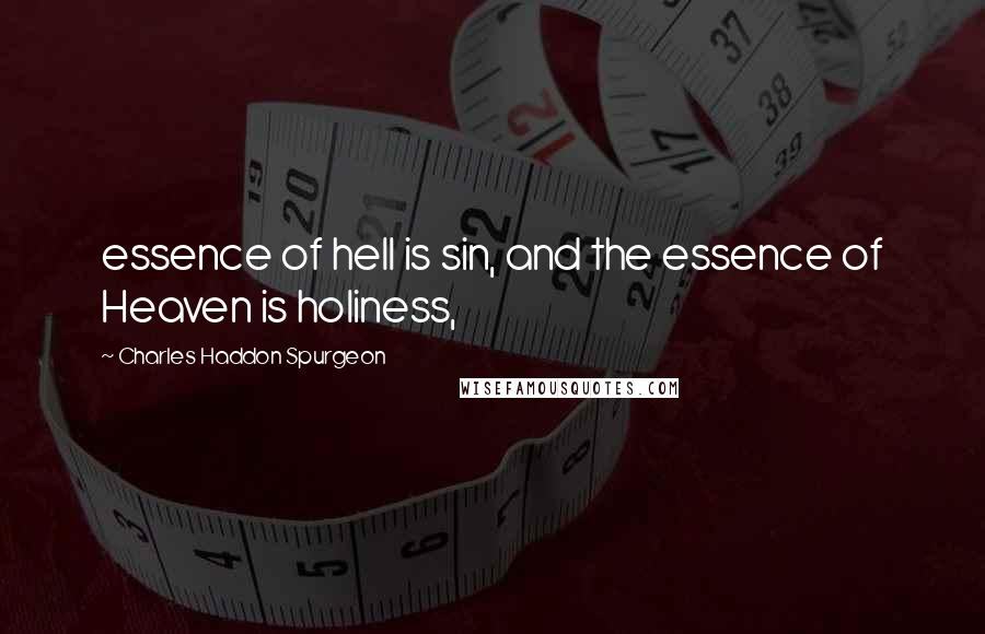 Charles Haddon Spurgeon Quotes: essence of hell is sin, and the essence of Heaven is holiness,