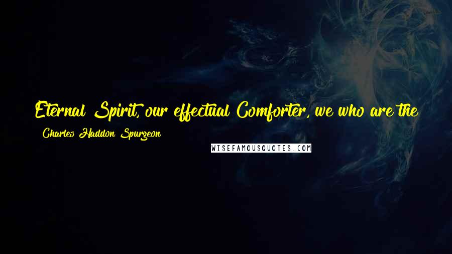 Charles Haddon Spurgeon Quotes: Eternal Spirit, our effectual Comforter, we who are the temples in which thou dwellest, will never cease from adoring and blessing the name of Jesus.