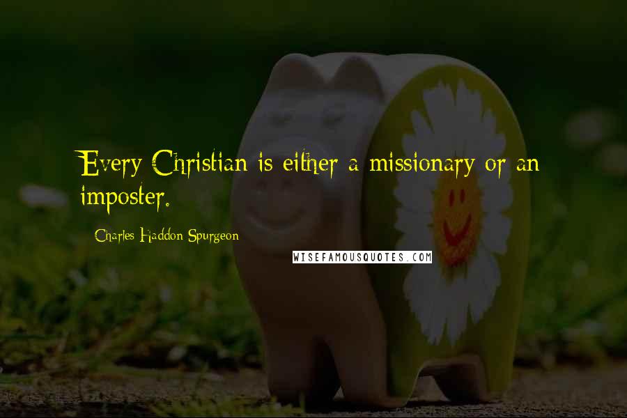 Charles Haddon Spurgeon Quotes: Every Christian is either a missionary or an imposter.