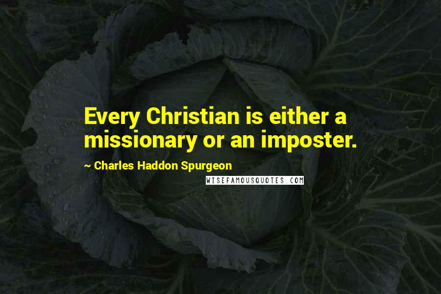 Charles Haddon Spurgeon Quotes: Every Christian is either a missionary or an imposter.