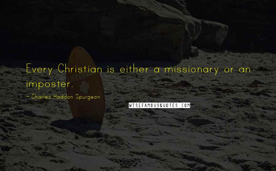 Charles Haddon Spurgeon Quotes: Every Christian is either a missionary or an imposter.