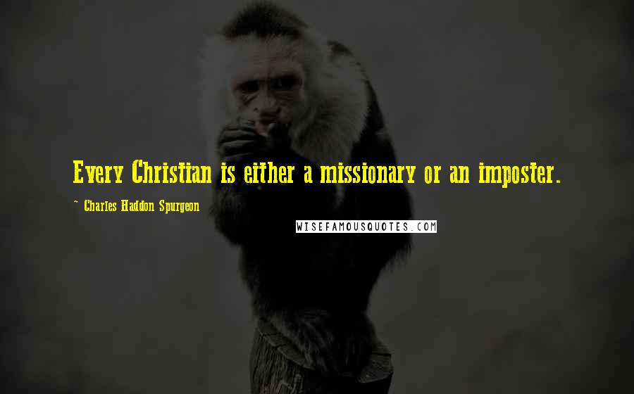 Charles Haddon Spurgeon Quotes: Every Christian is either a missionary or an imposter.